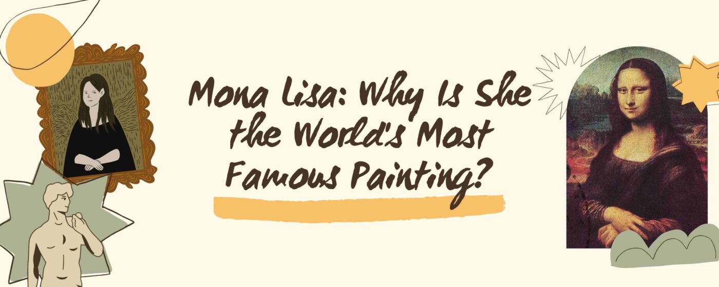 Mona Lisa: Why Is She the World’s Most Famous Painting?
